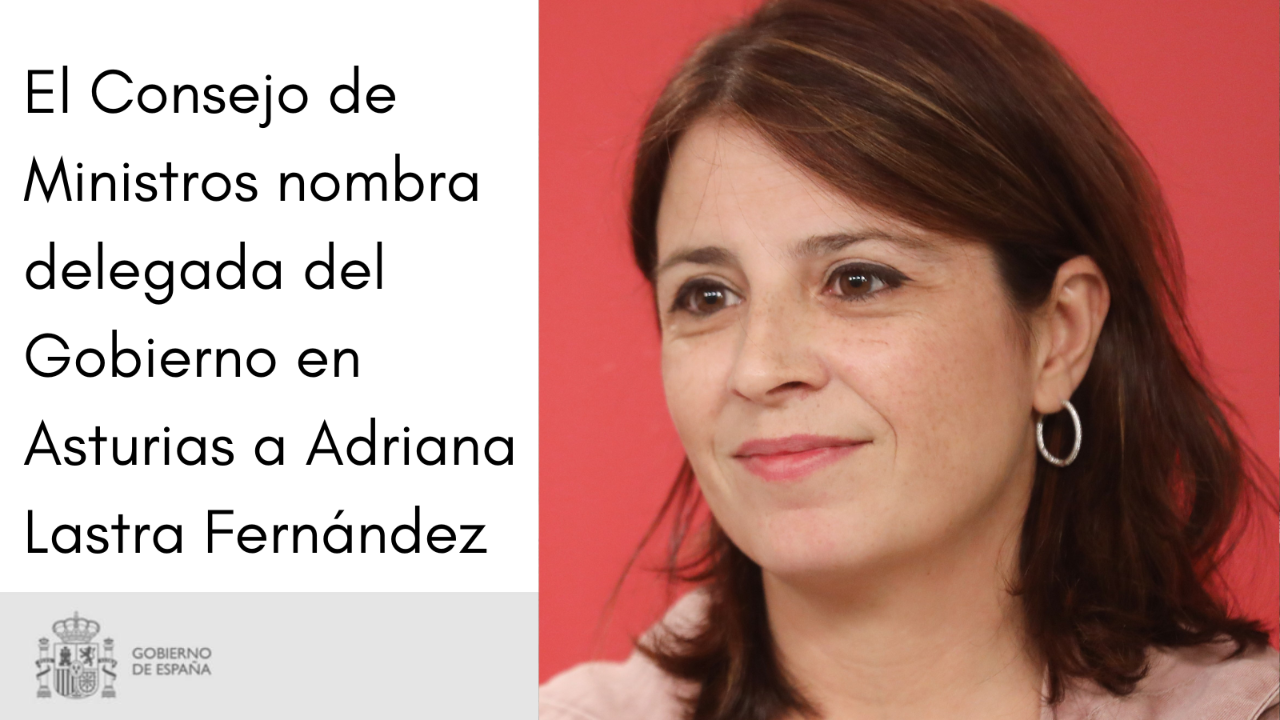 Ministroen Kontseiluak Adriana Lastra izendatu du Gobernuaren ordezkari Asturiasen